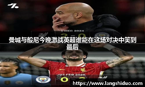 曼城与般尼今晚激战英超谁能在这场对决中笑到最后