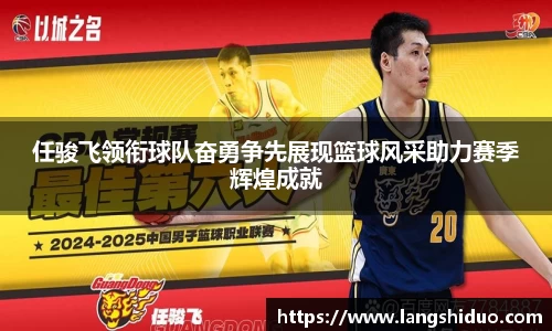 任骏飞领衔球队奋勇争先展现篮球风采助力赛季辉煌成就