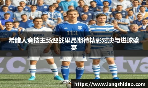 希腊人竞技主场迎战里昂期待精彩对决与进球盛宴