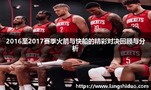 2016至2017赛季火箭与快船的精彩对决回顾与分析