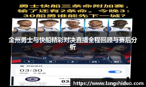 金州勇士与快船精彩对决直播全程回顾与赛后分析